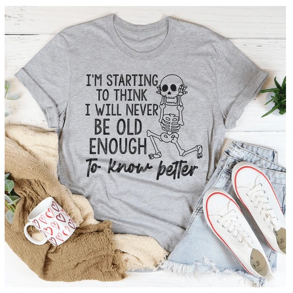 I'm Starting To Think I Will Never Be Old Enough To Know Better T-Shirt