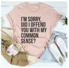 I'm Sorry Did I Offend You With My Common Sense T-Shirt