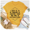 I Solve All Of My Problems By Creating Three New Ones As Distractions T-Shirt