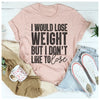 I Would Lose Weight But I Don't Like To Lose T-Shirt