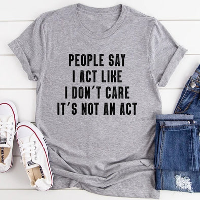 People Say I Act Like I Don't Care It's Not An Act T-Shirt