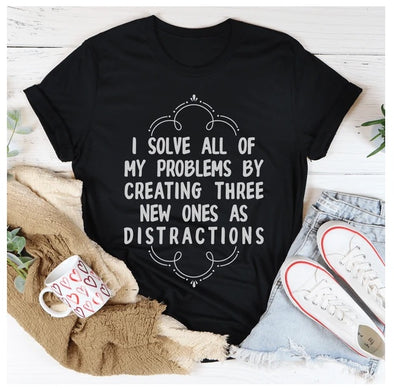 I Solve All Of My Problems By Creating Three New Ones As Distractions T-Shirt