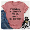 If You Wanna Impress Me With Your Car It Better Be A Food Truck T-Shirt