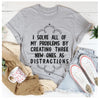 I Solve All Of My Problems By Creating Three New Ones As Distractions T-Shirt