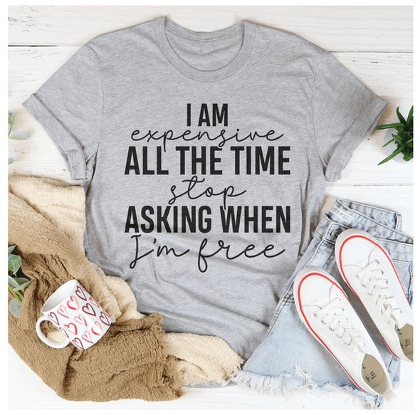 I Am Expensive All The Time Stop Asking When I'm Free T-Shirt