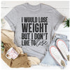 I Would Lose Weight But I Don't Like To Lose T-Shirt