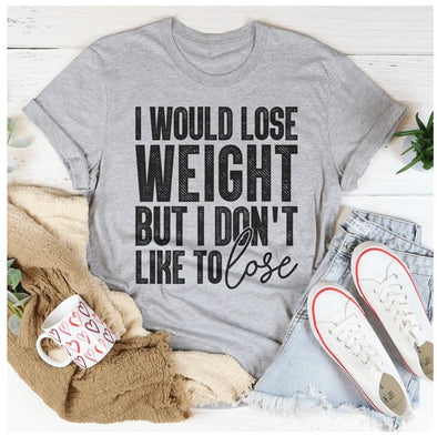 I Would Lose Weight But I Don't Like To Lose T-Shirt